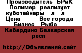 Производитель «БРиК-Полимер» реализует куботейнеры 23л 12л   › Цена ­ 125 - Все города Бизнес » Рыба   . Кабардино-Балкарская респ.